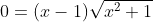 0=(x-1)\sqrt{x^2+1}