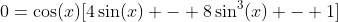0=\cos(x)[4\sin(x) - 8\sin^3(x) - 1]