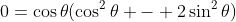 0=\cos\theta(\cos^2\theta - 2\sin^2\theta)
