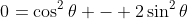 0=\cos^2\theta - 2\sin^2\theta