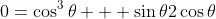 0=\cos^3\theta + \sin\theta2\cos\theta