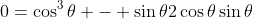 0=\cos^3\theta - \sin\theta2\cos\theta\sin\theta