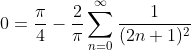 0=\frac{\pi}{4}-\frac{2}{\pi}\sum_{n=0}^{\infty}\frac{1}{(2n+1)^2}
