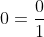 0=\frac{0}{1}