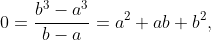 0=\frac{b^3-a^3}{b-a}=a^2+ab+b^2,