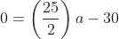 0=\left(\frac{25}{2}\right)a-30