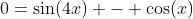 0=\sin(4x) - \cos(x)