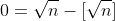 0=\sqrt{n}-[\sqrt{n}]