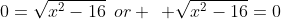 0=\sqrt{x^2-16}\:\:or \:\: \sqrt{x^2-16}=0