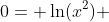 0= \ln(x^2) 