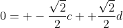 0= -\frac{\sqrt{2}}{2}c+ \frac{\sqrt{2}}{2}d