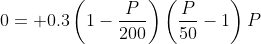 0= 0.3\left(1-\frac{P}{200}\right)\left(\frac{P}{50}-1\right)P