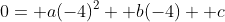 0= a(-4)^2+ b(-4)+ c