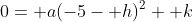 0= a(-5- h)^2+ k