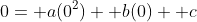 0= a(0^2)+ b(0)+ c