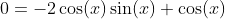 0=-2\cos(x)\sin(x)+\cos(x)