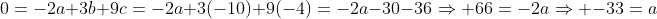 0=-2a+3b+9c=-2a+3(-10)+9(-4)=-2a-30-36\Rightarrow 66=-2a\Rightarrow -33=a