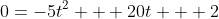 0=-5t^2 + 20t + 2