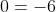 0=-6