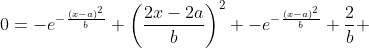 0=-e^{-\frac{(x-a)^2}{b}} \left(\frac{2x-2a}{b}\right)^2 -e^{-\frac{(x-a)^2}{b}} \frac{2}{b} 