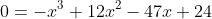 0=-x^3+12x^2-47x+24