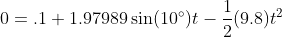 0=.1+1.97989\sin(10^\circ)t-\frac{1}{2}(9.8)t^2