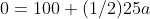 0=100+(1/2)25a
