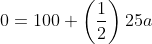 0=100+\left(\frac{1}{2}\right)25a