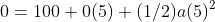 0=100+0(5)+(1/2)a(5)^2