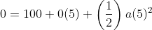 0=100+0(5)+\left(\frac{1}{2}\right)a(5)^2