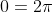 0=2\pi
