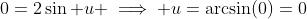 0=2\sin u \implies u=\arcsin(0)=0