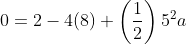 0=2-4(8)+\left(\frac{1}{2}\right)5^2a