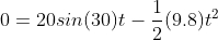 0=20sin(30)t-\frac{1}{2}(9.8)t^{2}