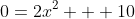 0=2x^2 + 10