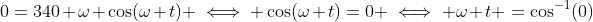 0=340 \omega \cos(\omega t) \iff \cos(\omega t)=0 \iff \omega t =\cos^{-1}(0)