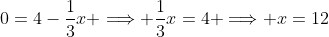 0=4-\frac{1}{3}x \Longrightarrow \frac{1}{3}x=4 \Longrightarrow x=12