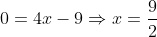 0=4x-9\Rightarrow{x=\frac{9}{2}}