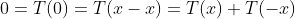 0=T(0)=T(x-x)=T(x)+T(-x)