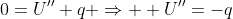 0=U''+q \Rightarrow  U''=-q
