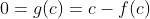 0=g(c)=c-f(c)