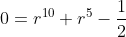 0=r^{10}+r^5-\frac{1}{2}