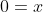 0=x