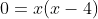 0=x(x-4)