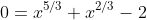 0=x^{5/3}+x^{2/3}-2