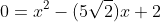 0=x^2-(5\sqrt{2})x+2