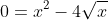 0=x^2-4\sqrt{x}