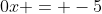 0x = -5