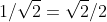 1/\sqrt{2}=\sqrt{2}/2