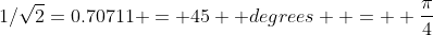 1/\sqrt{2}=0.70711 = 45  degrees  =  \frac{\pi}{4}